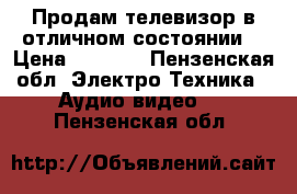 Продам телевизор в отличном состоянии  › Цена ­ 2 000 - Пензенская обл. Электро-Техника » Аудио-видео   . Пензенская обл.